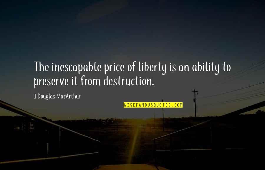 Preserve It Quotes By Douglas MacArthur: The inescapable price of liberty is an ability Preserve It Quotes By Douglas MacArthur: The inescapable price of liberty is an ability