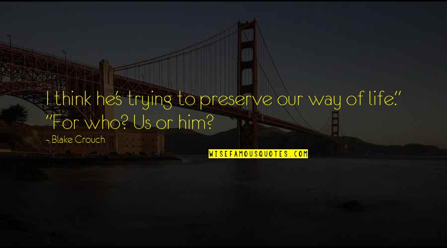Preserve Life Quotes By Blake Crouch: I think he's trying to preserve our way