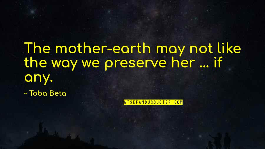 Preserve Our Earth Quotes By Toba Beta: The mother-earth may not like the way we