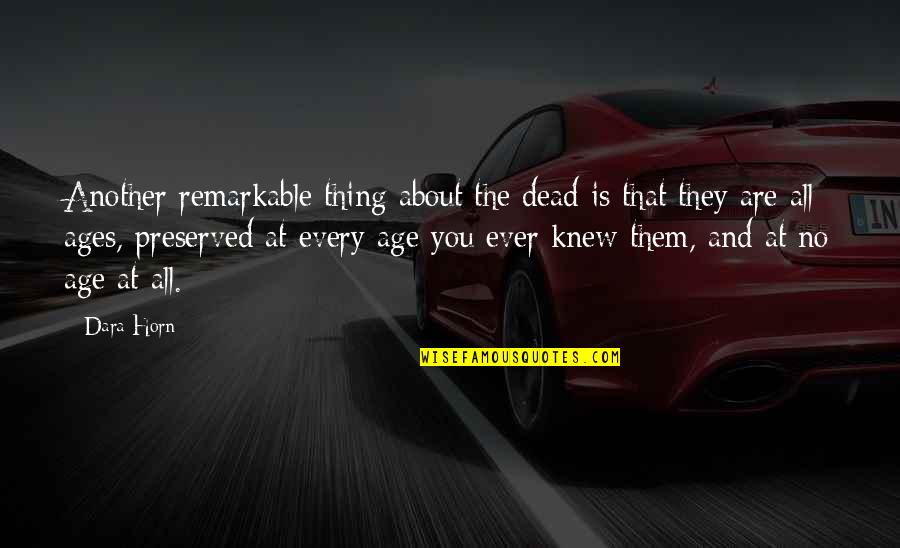Preserved Quotes By Dara Horn: Another remarkable thing about the dead is that Preserved Quotes By Dara Horn: Another remarkable thing about the dead is that