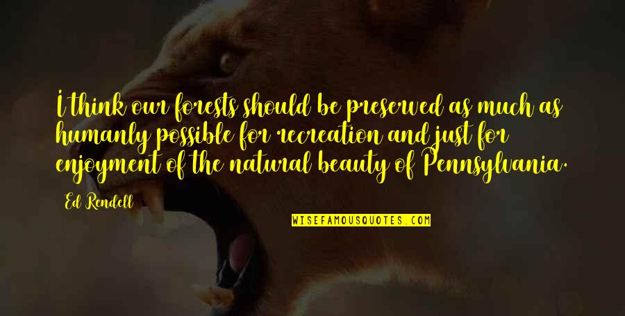 Preserved Quotes By Ed Rendell: I think our forests should be preserved as Preserved Quotes By Ed Rendell: I think our forests should be preserved as