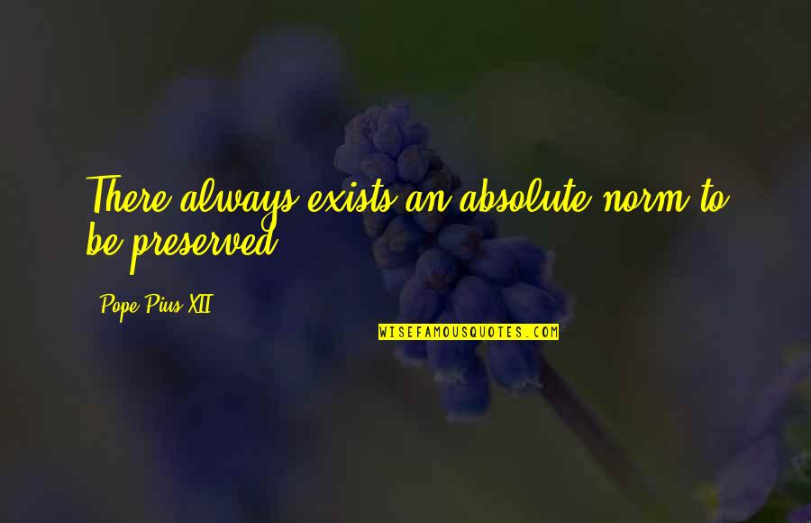 Preserved Quotes By Pope Pius XII: There always exists an absolute norm to be Preserved Quotes By Pope Pius XII: There always exists an absolute norm to be