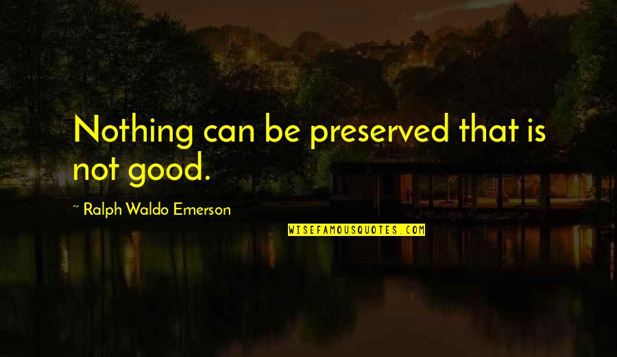 Preserved Quotes By Ralph Waldo Emerson: Nothing can be preserved that is not good. Preserved Quotes By Ralph Waldo Emerson: Nothing can be preserved that is not good.