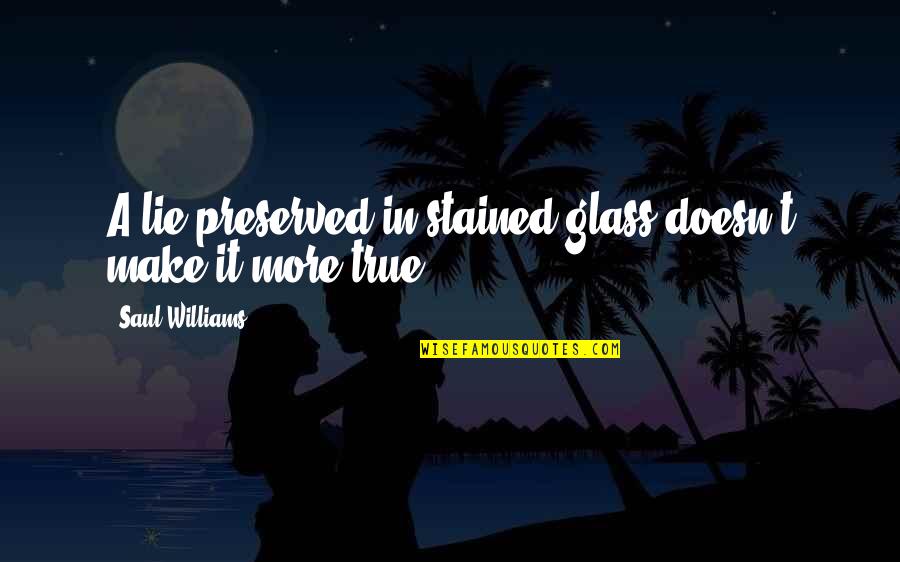 Preserved Quotes By Saul Williams: A lie preserved in stained glass doesn't make Preserved Quotes By Saul Williams: A lie preserved in stained glass doesn't make