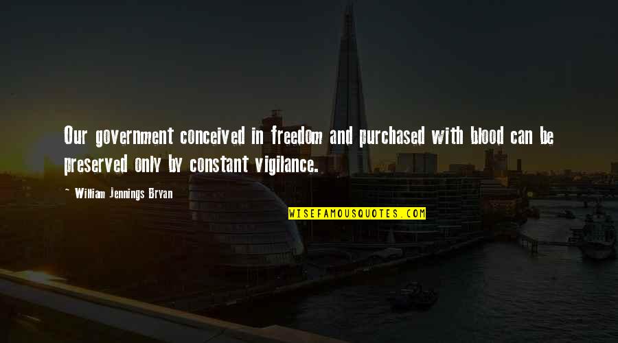 Preserved Quotes By William Jennings Bryan: Our government conceived in freedom and purchased with Preserved Quotes By William Jennings Bryan: Our government conceived in freedom and purchased with