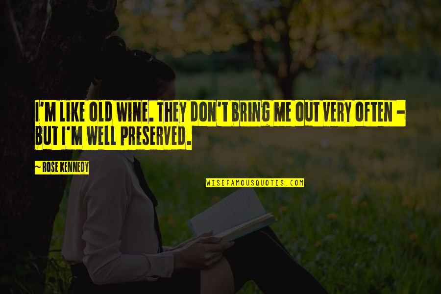 Preserved Wine Quotes By Rose Kennedy: I'm like old wine. They don't bring me