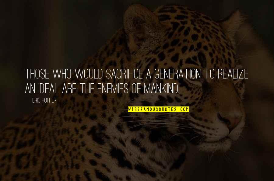 Preservertion Quotes By Eric Hoffer: Those who would sacrifice a generation to realize Preservertion Quotes By Eric Hoffer: Those who would sacrifice a generation to realize