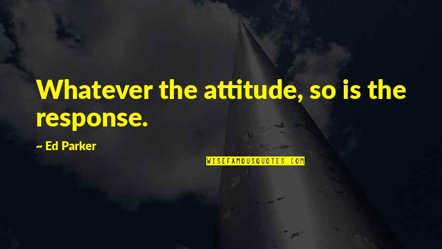 Preserving Innocence Quotes By Ed Parker: Whatever the attitude, so is the response. Preserving Innocence Quotes By Ed Parker: Whatever the attitude, so is the response.