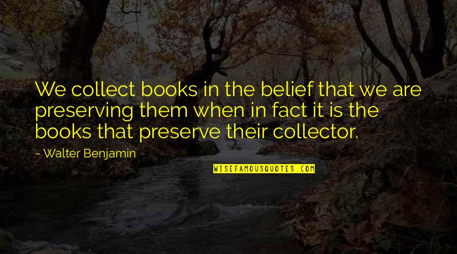 Preserving Quotes By Walter Benjamin: We collect books in the belief that we Preserving Quotes By Walter Benjamin: We collect books in the belief that we