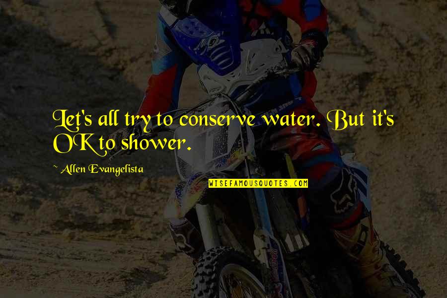 Preserving Wealth Quotes By Allen Evangelista: Let's all try to conserve water. But it's