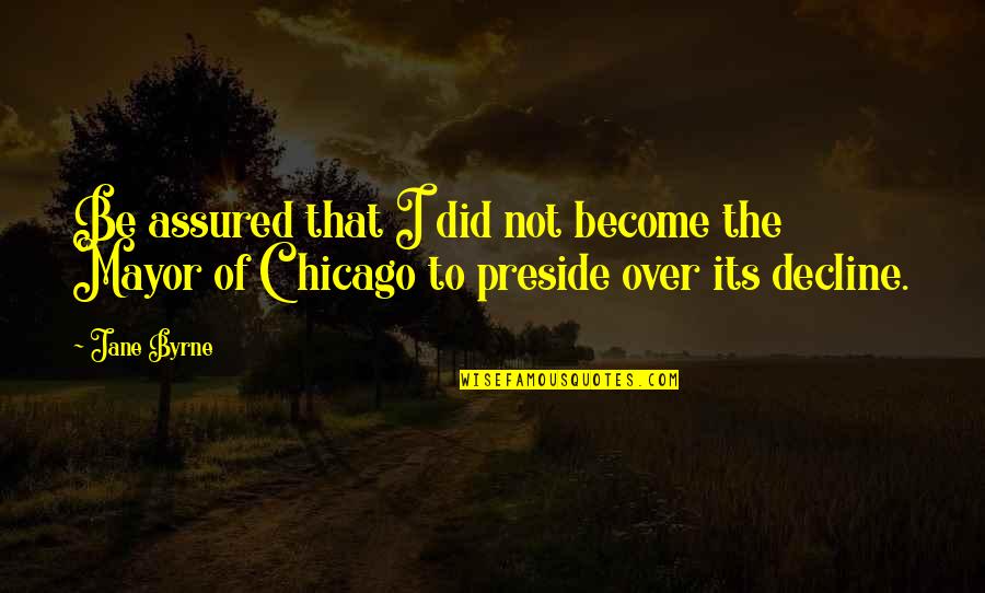 Preside Quotes By Jane Byrne: Be assured that I did not become the