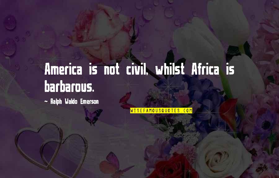 Presidencies Derailed Quotes By Ralph Waldo Emerson: America is not civil, whilst Africa is barbarous. Presidencies Derailed Quotes By Ralph Waldo Emerson: America is not civil, whilst Africa is barbarous.