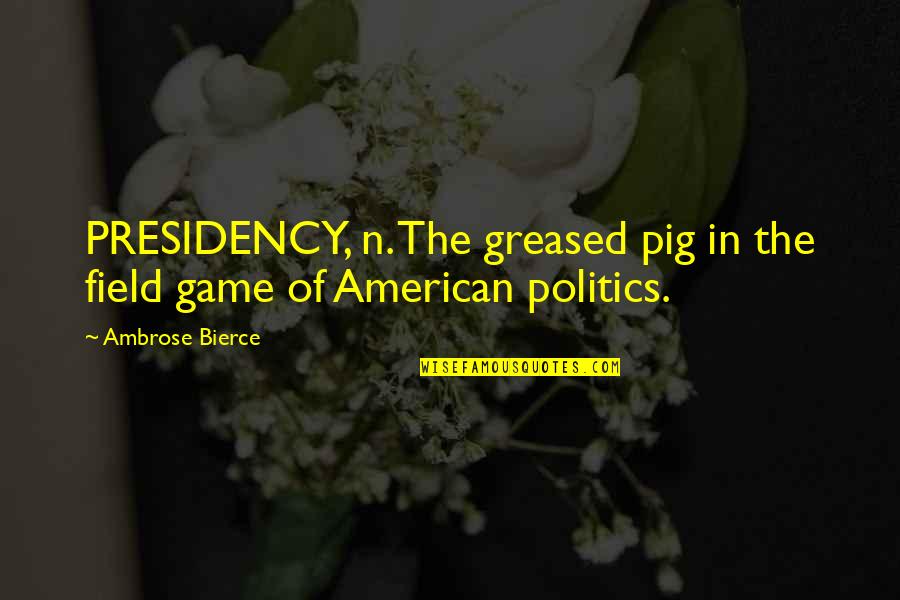 Presidency Quotes By Ambrose Bierce: PRESIDENCY, n. The greased pig in the field