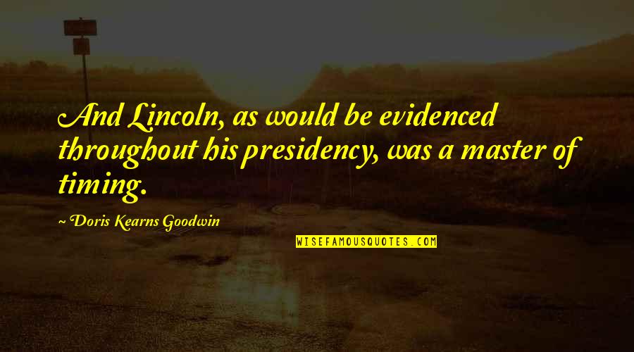 Presidency Quotes By Doris Kearns Goodwin: And Lincoln, as would be evidenced throughout his