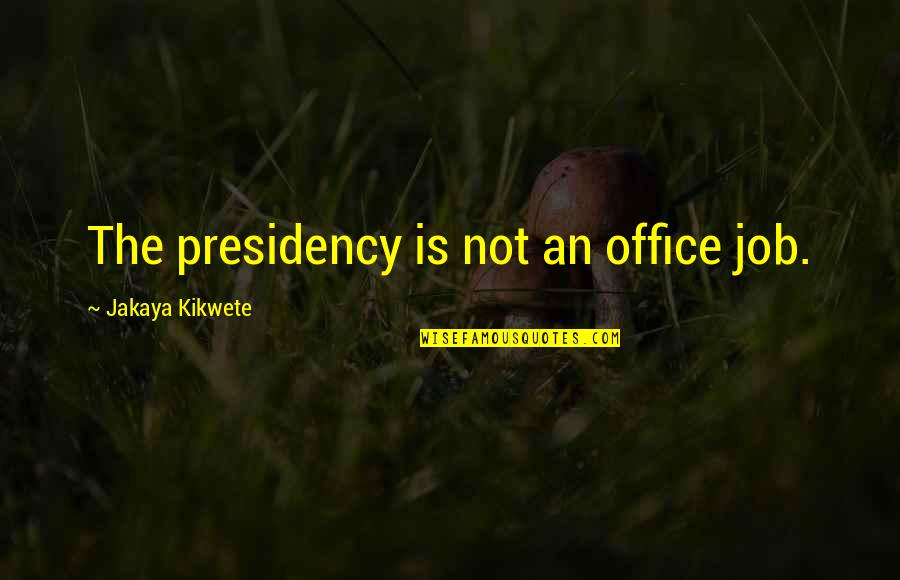 Presidency Quotes By Jakaya Kikwete: The presidency is not an office job.