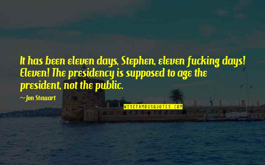 Presidency Quotes By Jon Stewart: It has been eleven days, Stephen, eleven fucking