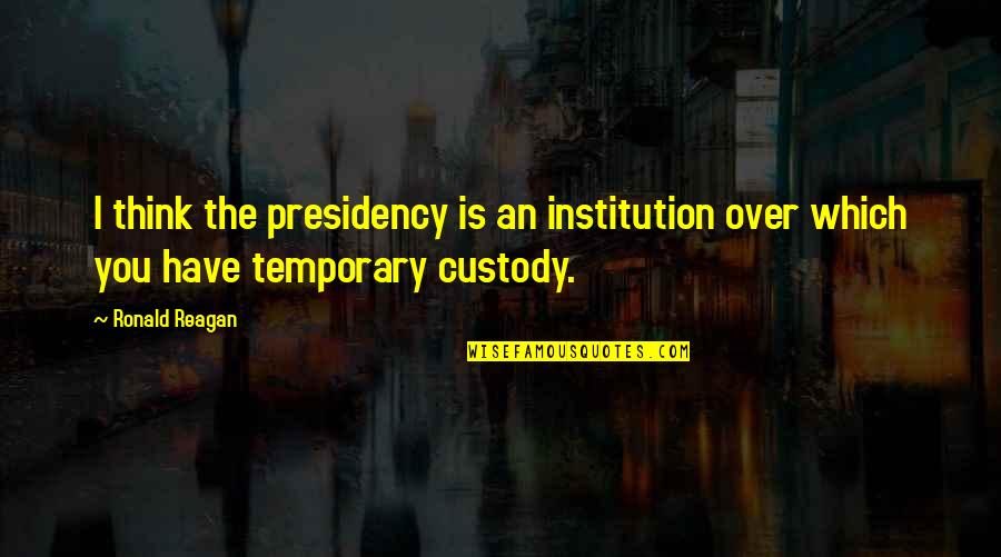Presidency Quotes By Ronald Reagan: I think the presidency is an institution over