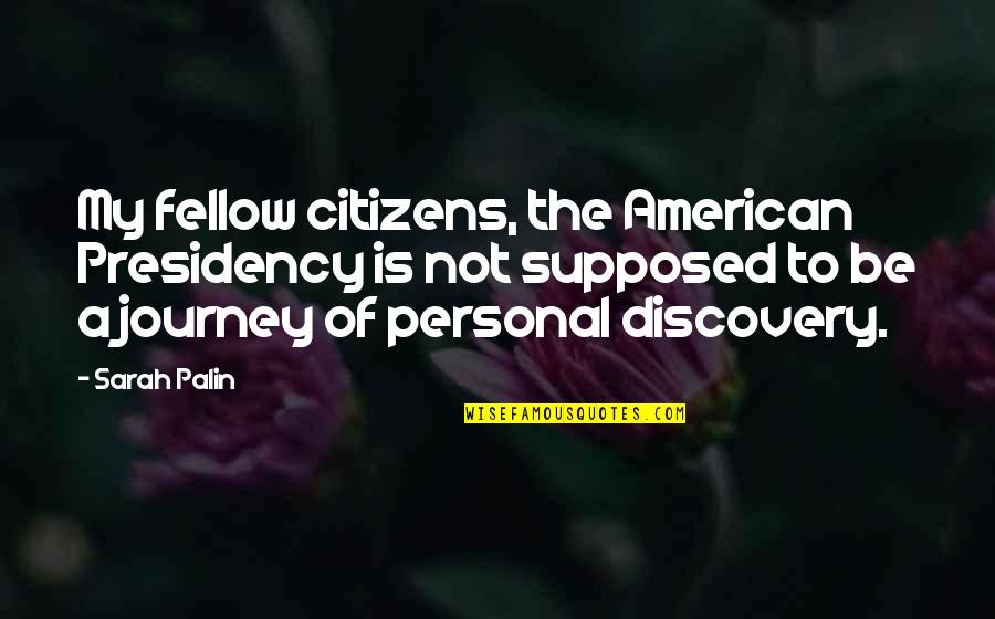 Presidency Quotes By Sarah Palin: My fellow citizens, the American Presidency is not