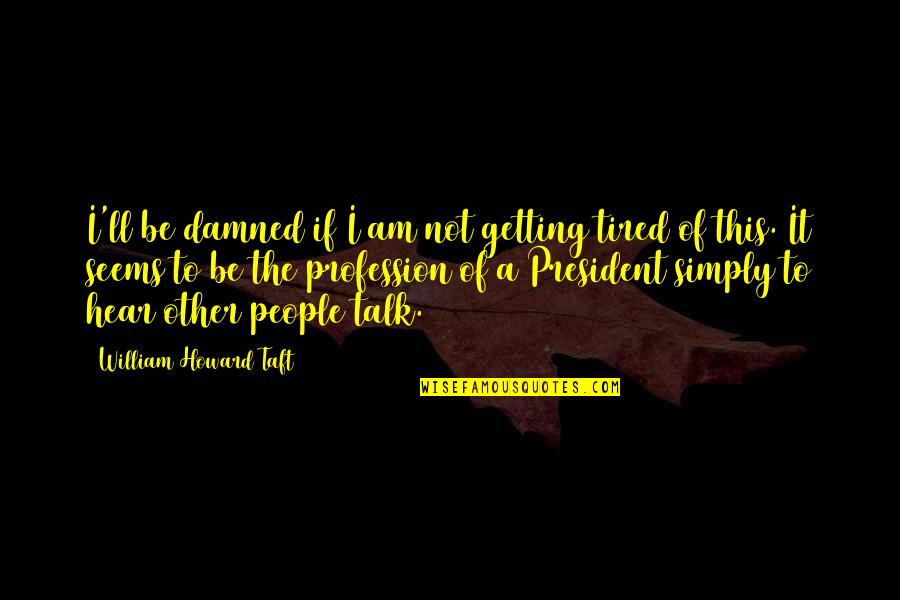 Presidency Quotes By William Howard Taft: I'll be damned if I am not getting