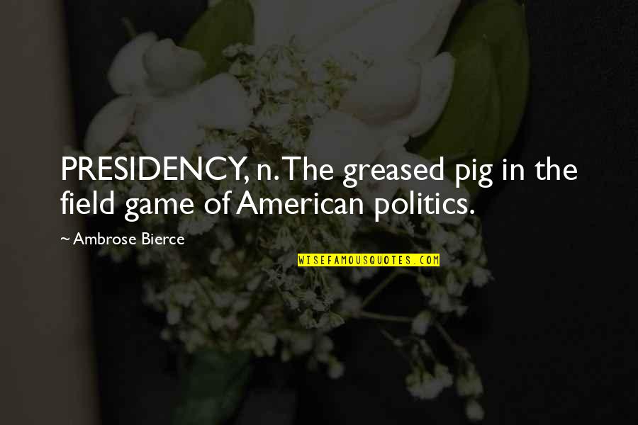 Presidency's Quotes By Ambrose Bierce: PRESIDENCY, n. The greased pig in the field