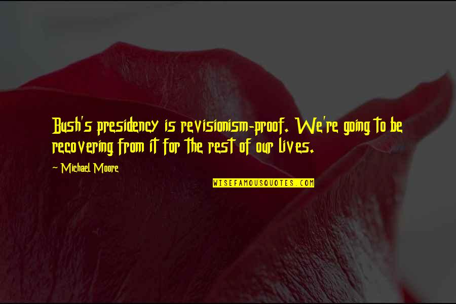 Presidency's Quotes By Michael Moore: Bush's presidency is revisionism-proof. We're going to be