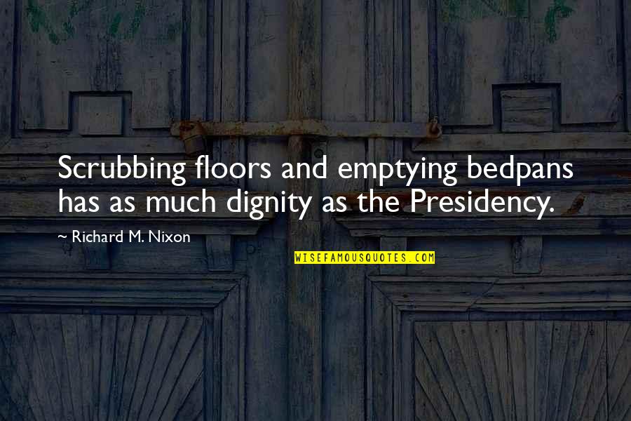 Presidency's Quotes By Richard M. Nixon: Scrubbing floors and emptying bedpans has as much