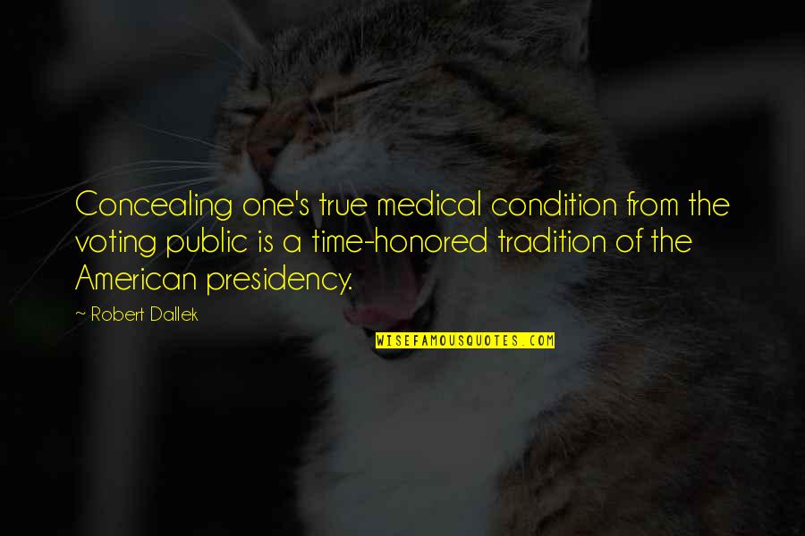 Presidency's Quotes By Robert Dallek: Concealing one's true medical condition from the voting