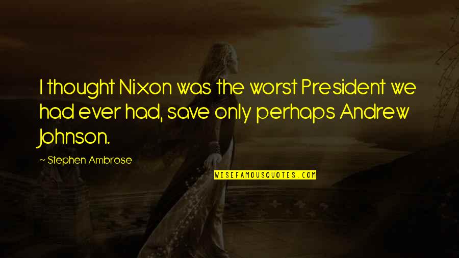 President Andrew Johnson Quotes By Stephen Ambrose: I thought Nixon was the worst President we