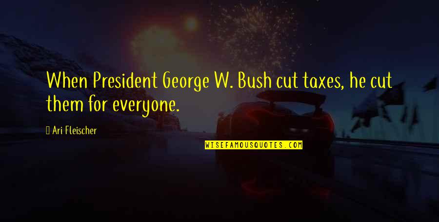 President Bush Quotes By Ari Fleischer: When President George W. Bush cut taxes, he