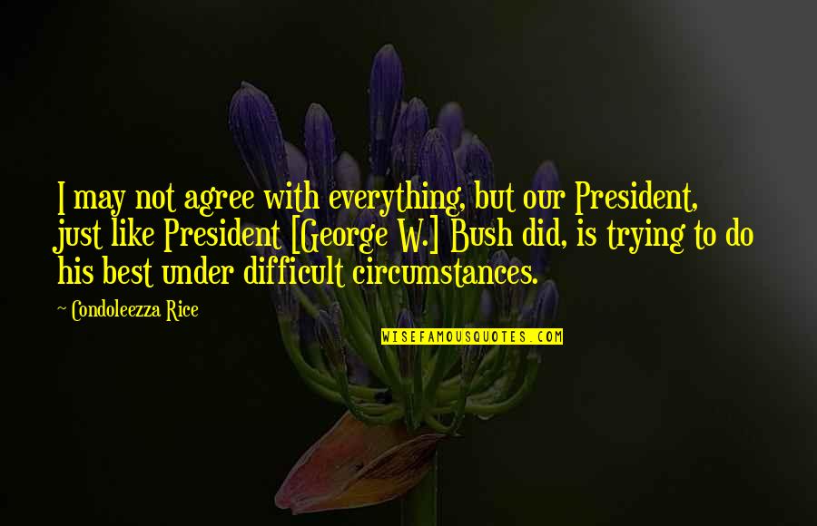 President Bush Quotes By Condoleezza Rice: I may not agree with everything, but our