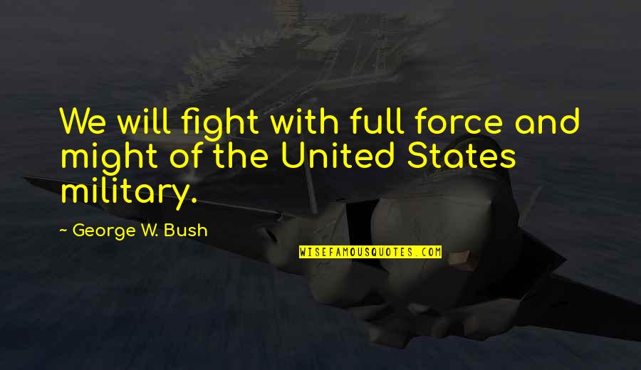President Bush Quotes By George W. Bush: We will fight with full force and might