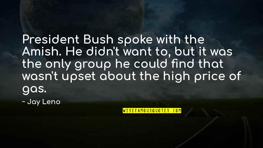 President Bush Quotes By Jay Leno: President Bush spoke with the Amish. He didn't