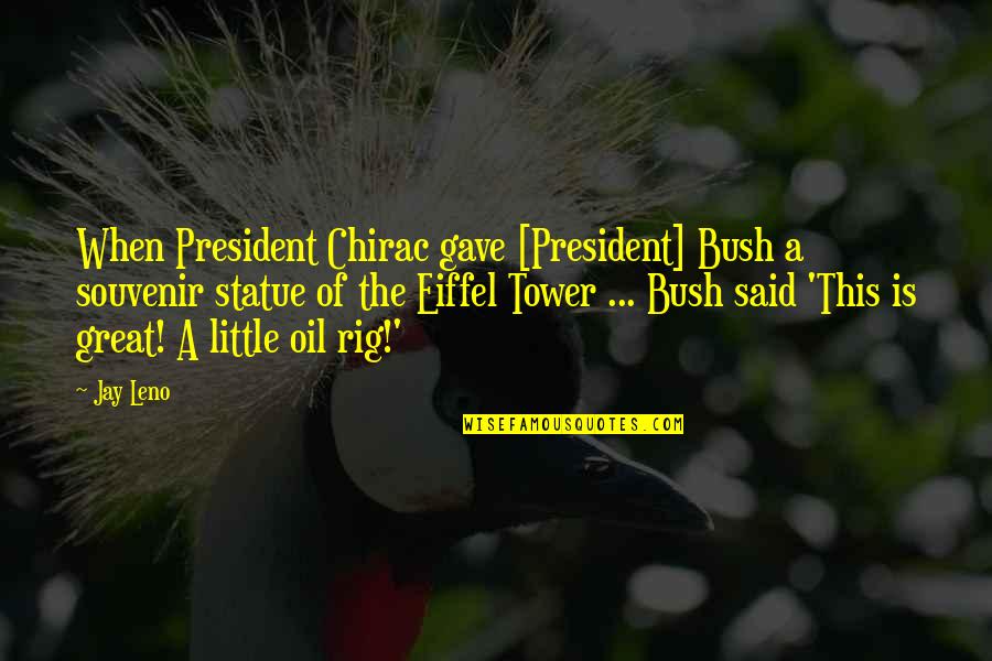 President Bush Quotes By Jay Leno: When President Chirac gave [President] Bush a souvenir