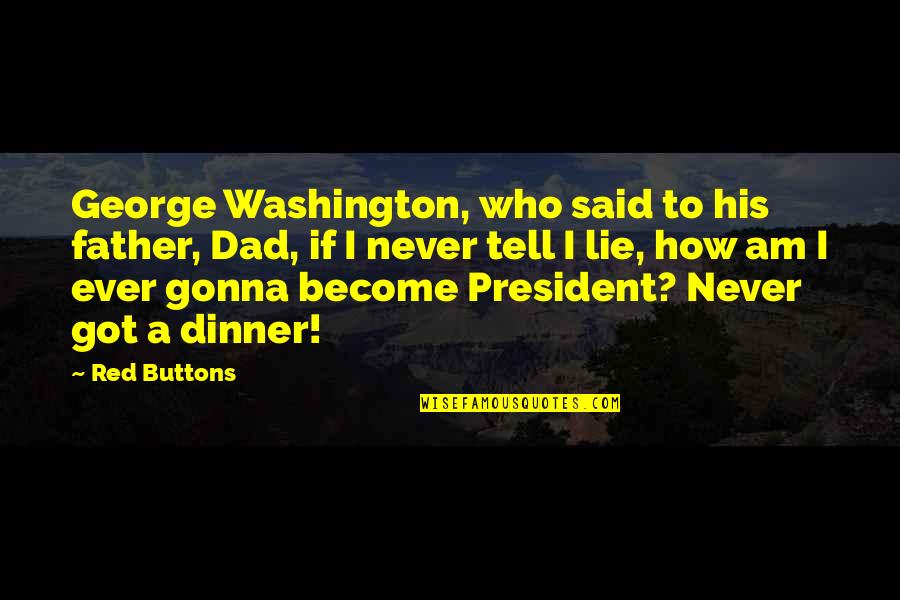 President Buttons Quotes By Red Buttons: George Washington, who said to his father, Dad,