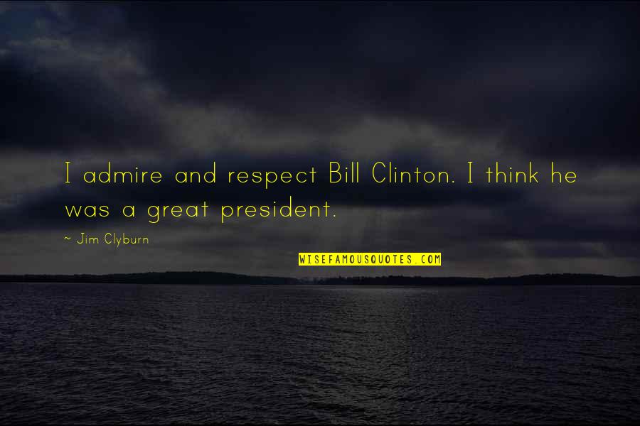 President Clinton Quotes By Jim Clyburn: I admire and respect Bill Clinton. I think