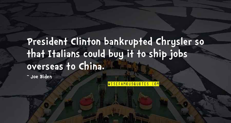 President Clinton Quotes By Joe Biden: President Clinton bankrupted Chrysler so that Italians could