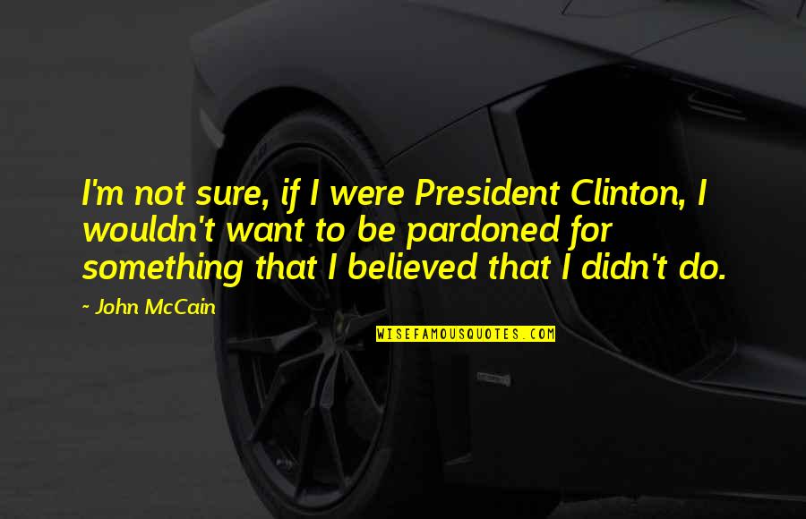 President Clinton Quotes By John McCain: I'm not sure, if I were President Clinton,