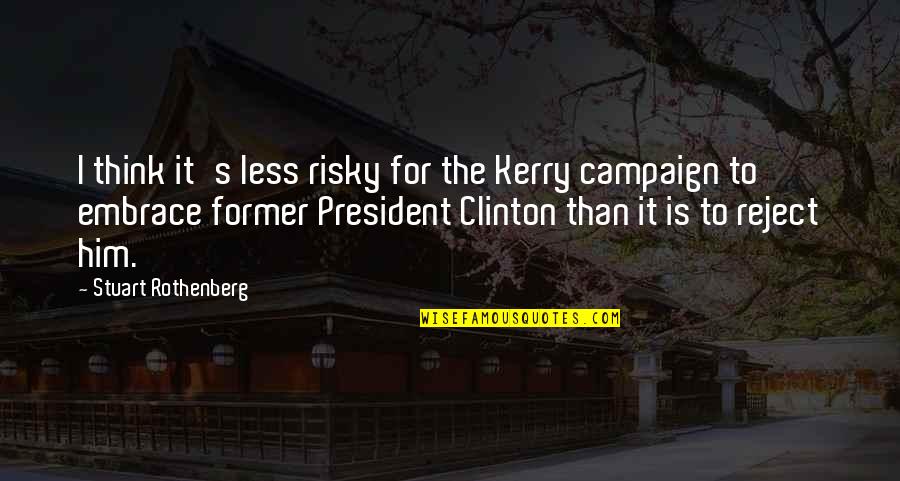 President Clinton Quotes By Stuart Rothenberg: I think it's less risky for the Kerry