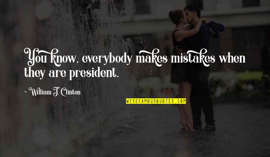 President Clinton Quotes By William J. Clinton: You know, everybody makes mistakes when they are