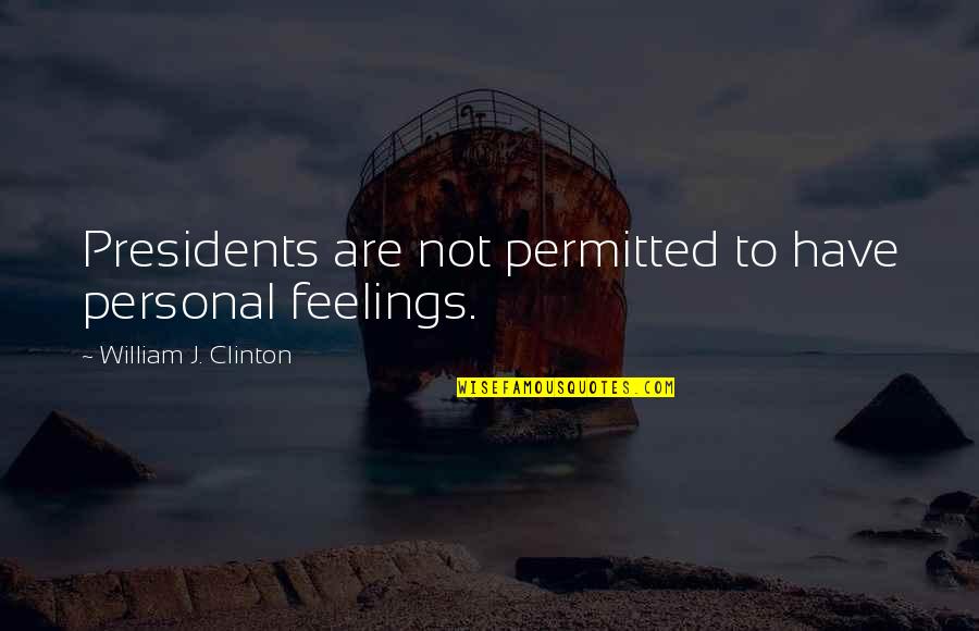 President Clinton Quotes By William J. Clinton: Presidents are not permitted to have personal feelings.