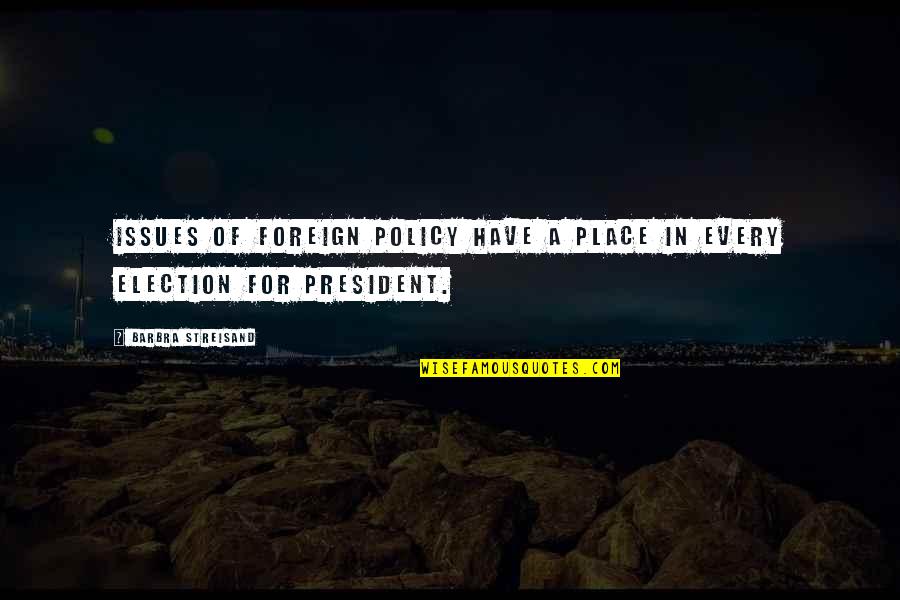 President Election Quotes By Barbra Streisand: Issues of foreign policy have a place in