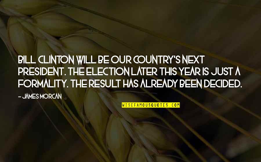 President Election Quotes By James Morcan: Bill Clinton will be our country's next President.