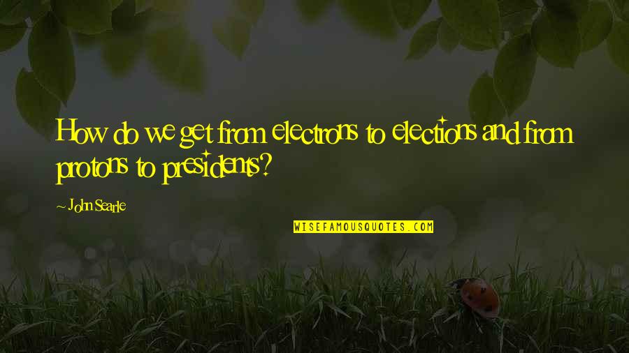 President Elections Quotes By John Searle: How do we get from electrons to elections