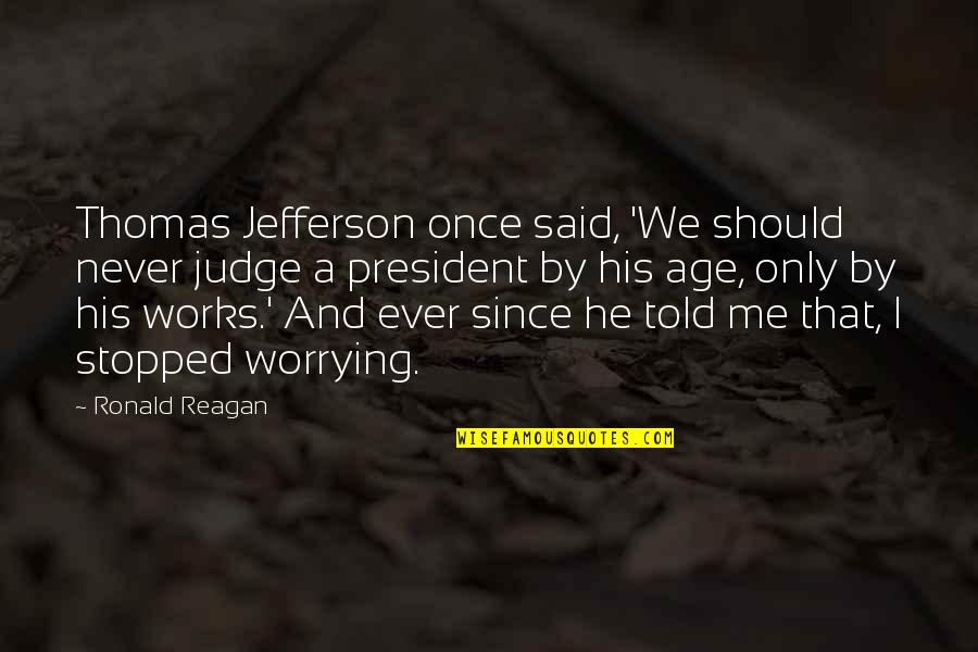 President Jefferson Quotes By Ronald Reagan: Thomas Jefferson once said, 'We should never judge