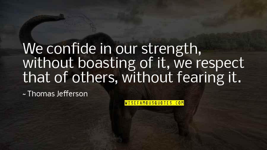 President Jefferson Quotes By Thomas Jefferson: We confide in our strength, without boasting of