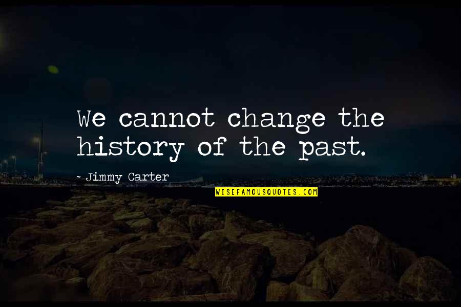 President Jimmy Carter Quotes By Jimmy Carter: We cannot change the history of the past.