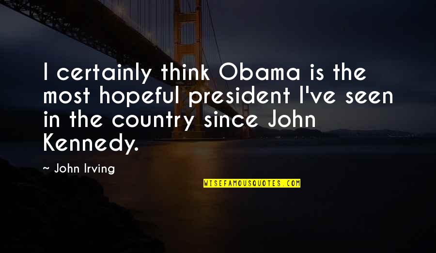 President John F Kennedy Quotes By John Irving: I certainly think Obama is the most hopeful