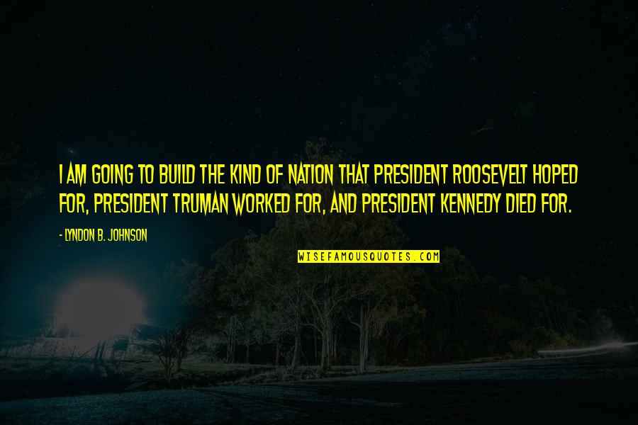 President Kennedy Best Quotes By Lyndon B. Johnson: I am going to build the kind of