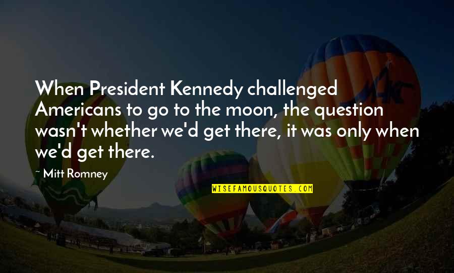 President Kennedy Best Quotes By Mitt Romney: When President Kennedy challenged Americans to go to