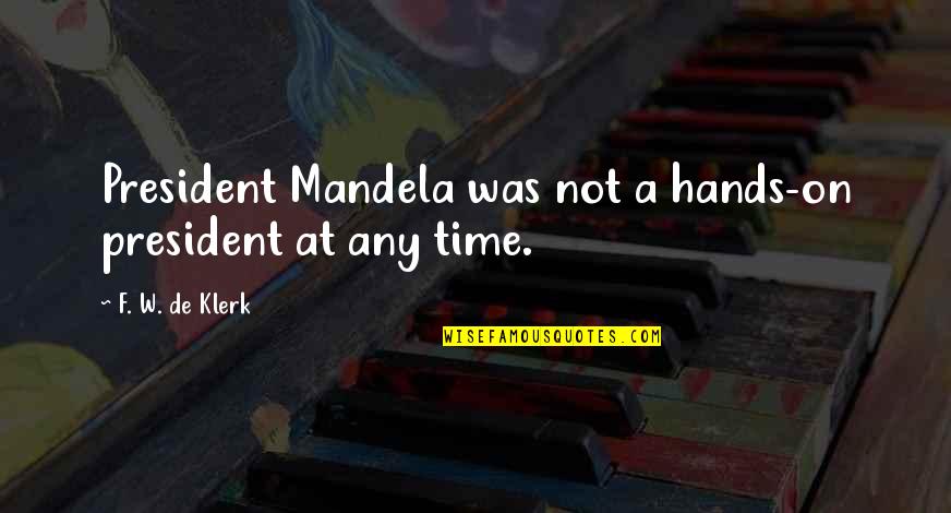 President Mandela Quotes By F. W. De Klerk: President Mandela was not a hands-on president at